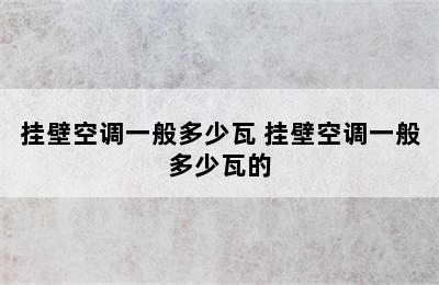 挂壁空调一般多少瓦 挂壁空调一般多少瓦的